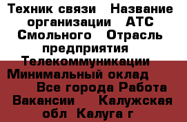 Техник связи › Название организации ­ АТС Смольного › Отрасль предприятия ­ Телекоммуникации › Минимальный оклад ­ 26 800 - Все города Работа » Вакансии   . Калужская обл.,Калуга г.